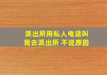 派出所用私人电话叫我去派出所 不说原因